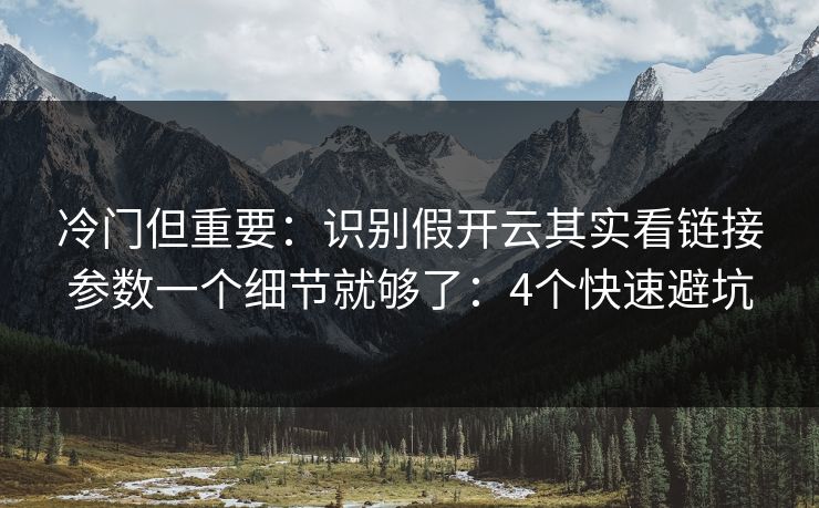 冷门但重要：识别假开云其实看链接参数一个细节就够了：4个快速避坑
