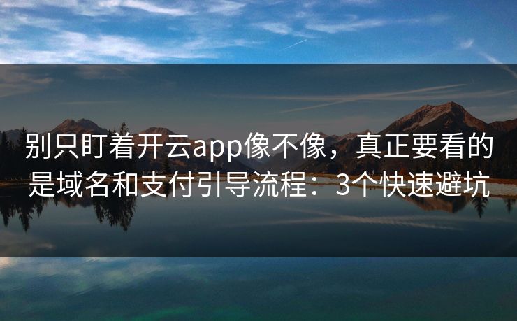别只盯着开云app像不像，真正要看的是域名和支付引导流程：3个快速避坑