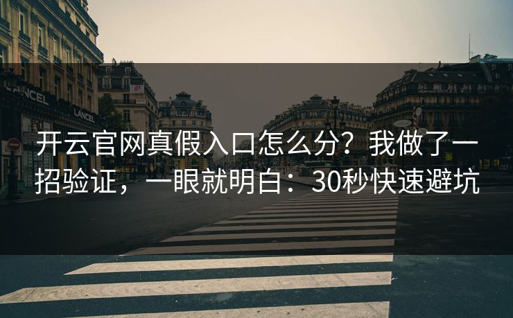 开云官网真假入口怎么分？我做了一招验证，一眼就明白：30秒快速避坑
