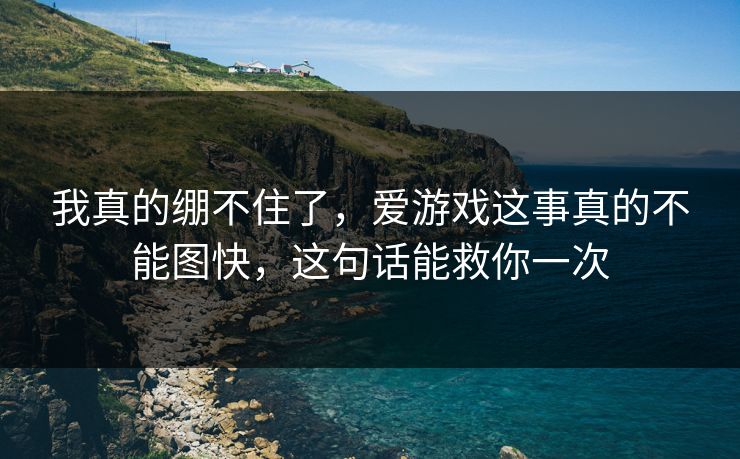 我真的绷不住了，爱游戏这事真的不能图快，这句话能救你一次