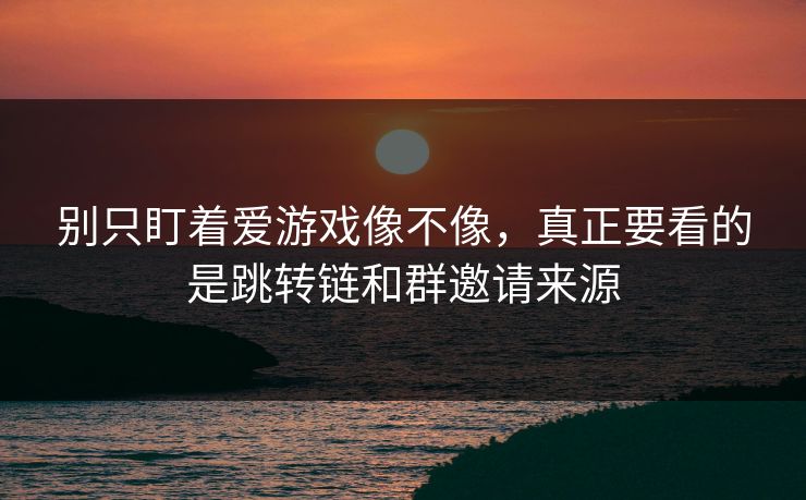 别只盯着爱游戏像不像，真正要看的是跳转链和群邀请来源