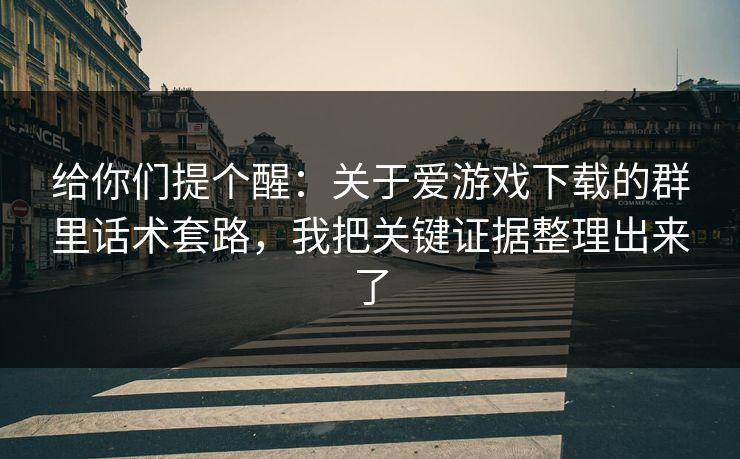 给你们提个醒：关于爱游戏下载的群里话术套路，我把关键证据整理出来了