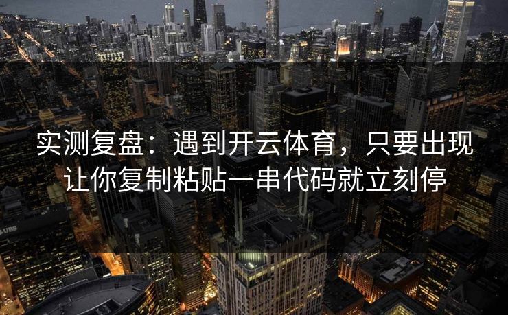 实测复盘：遇到开云体育，只要出现让你复制粘贴一串代码就立刻停