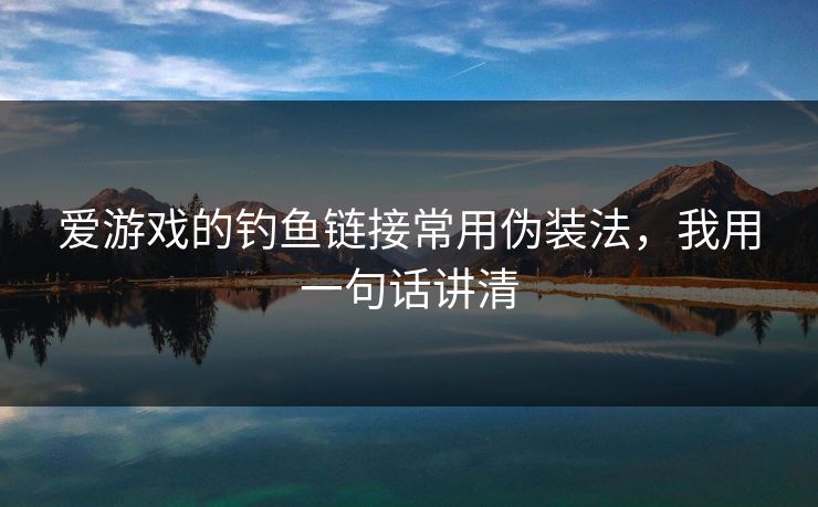 爱游戏的钓鱼链接常用伪装法，我用一句话讲清