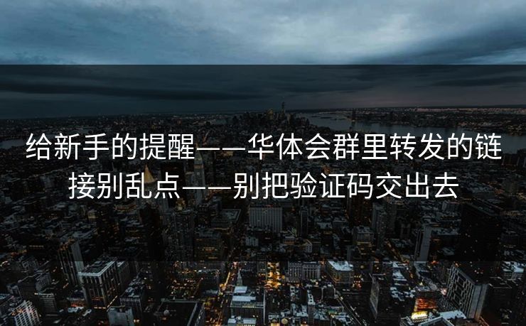 给新手的提醒——华体会群里转发的链接别乱点——别把验证码交出去