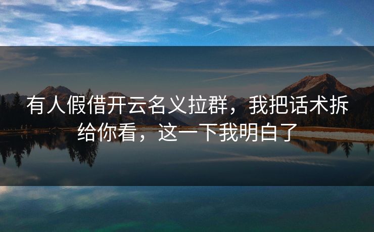 有人假借开云名义拉群，我把话术拆给你看，这一下我明白了