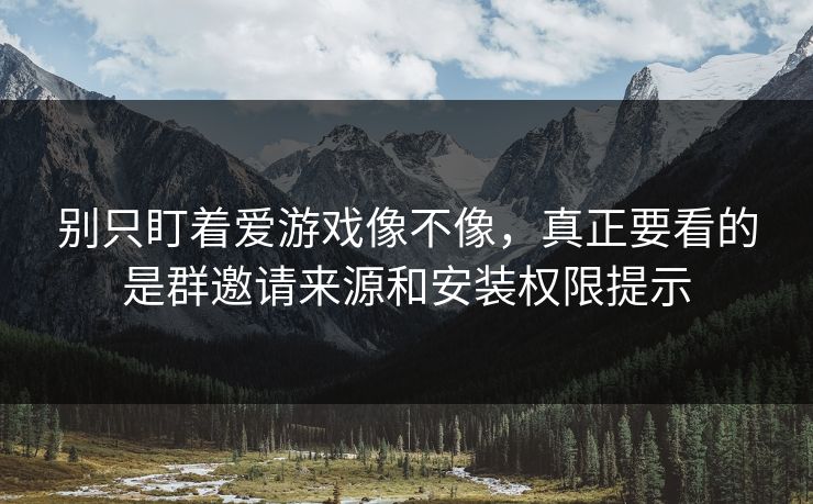 别只盯着爱游戏像不像，真正要看的是群邀请来源和安装权限提示