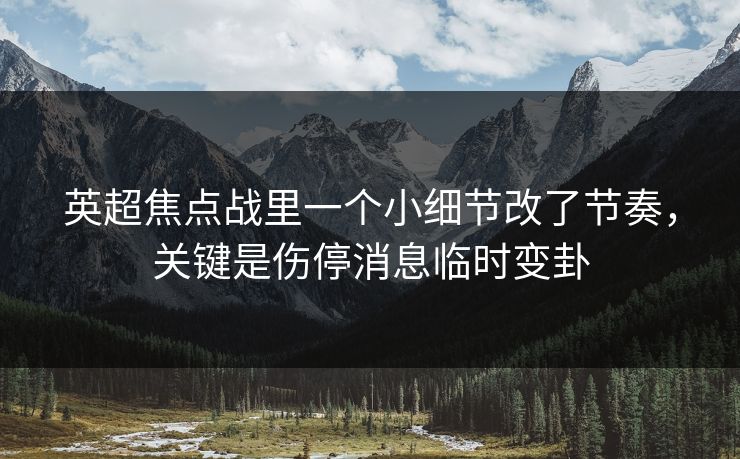 英超焦点战里一个小细节改了节奏，关键是伤停消息临时变卦