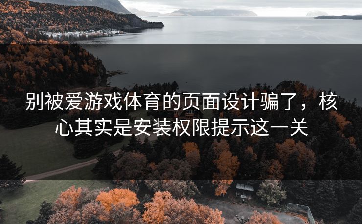 别被爱游戏体育的页面设计骗了，核心其实是安装权限提示这一关